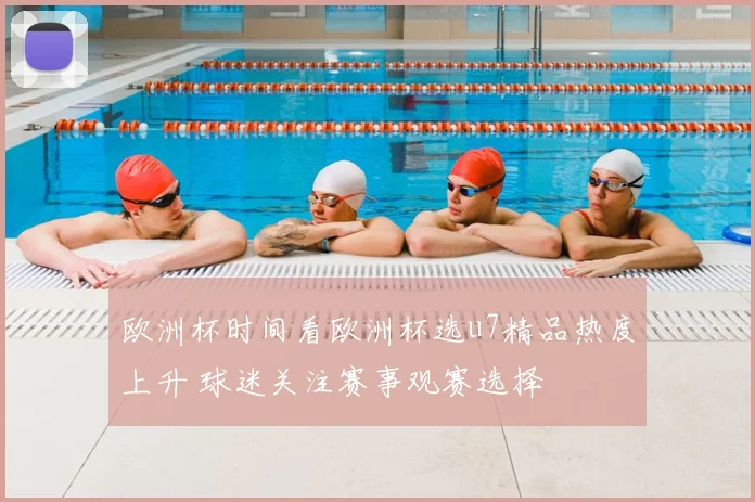 欧洲杯时间看欧洲杯选u7精品热度上升 球迷关注赛事观赛选择