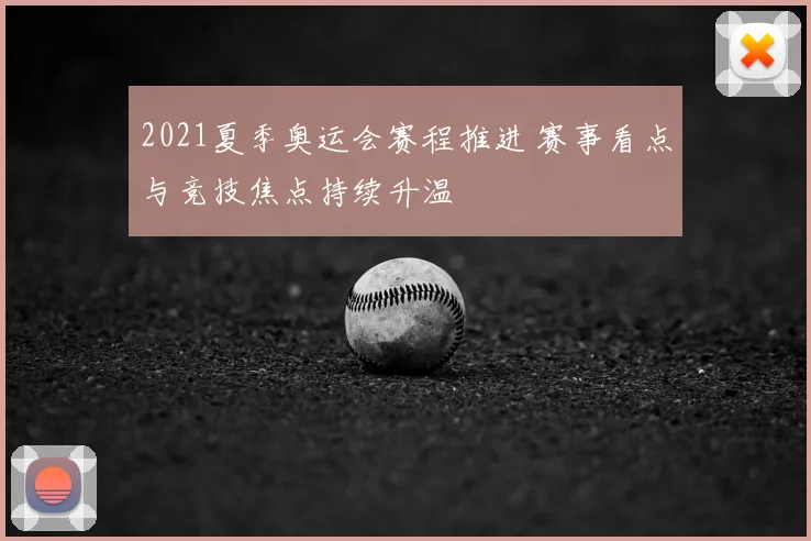 2021夏季奥运会赛程推进 赛事看点与竞技焦点持续升温