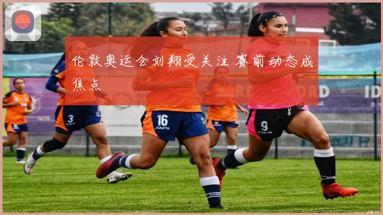 伦敦奥运会刘翔受关注 赛前动态成焦点