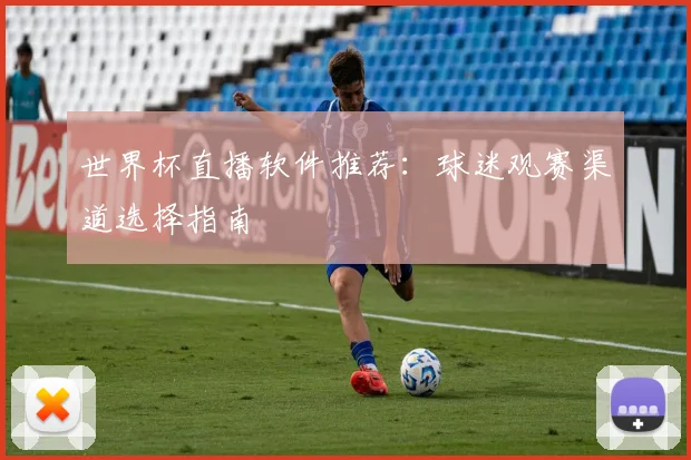 世界杯直播软件推荐：球迷观赛渠道选择指南