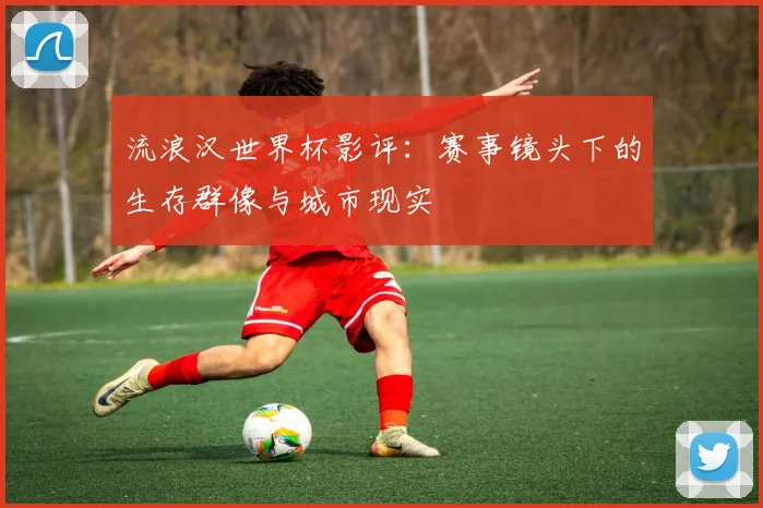 流浪汉世界杯影评：赛事镜头下的生存群像与城市现实