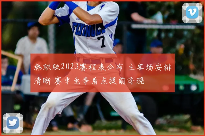 韩职联2023赛程表公布 主客场安排清晰 赛季竞争看点提前浮现