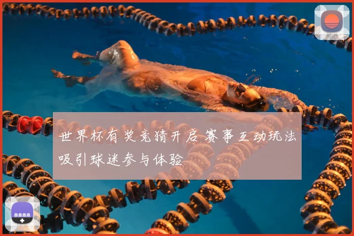 世界杯有奖竞猜开启 赛事互动玩法吸引球迷参与体验