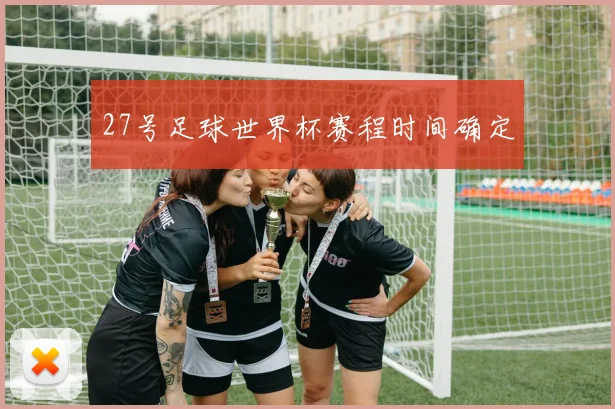 27号足球世界杯赛程时间确定