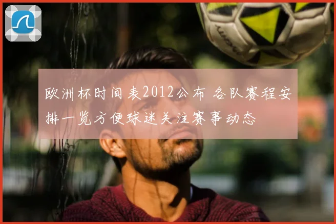 欧洲杯时间表2012公布 各队赛程安排一览方便球迷关注赛事动态