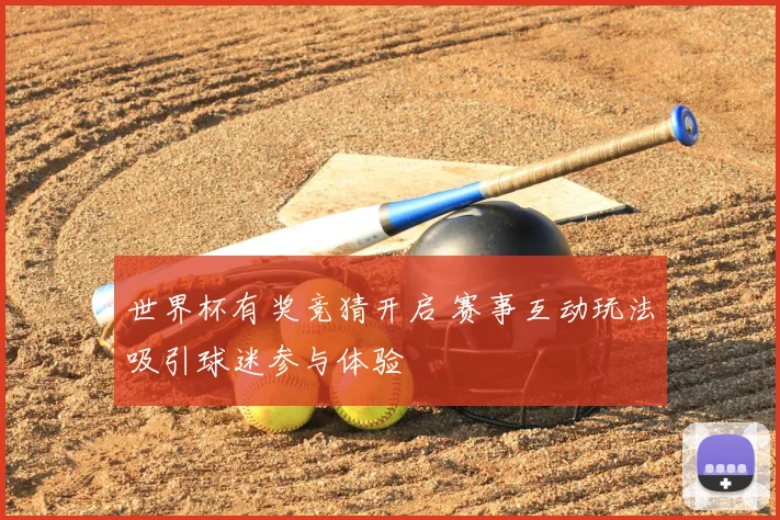 世界杯有奖竞猜开启 赛事互动玩法吸引球迷参与体验