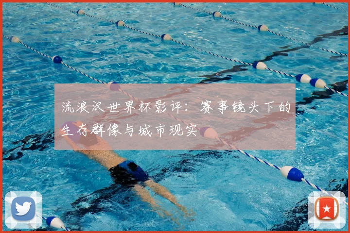 流浪汉世界杯影评：赛事镜头下的生存群像与城市现实