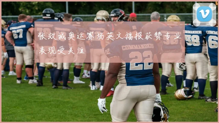 张效诚奥运赛场英文播报获赞专业表现受关注