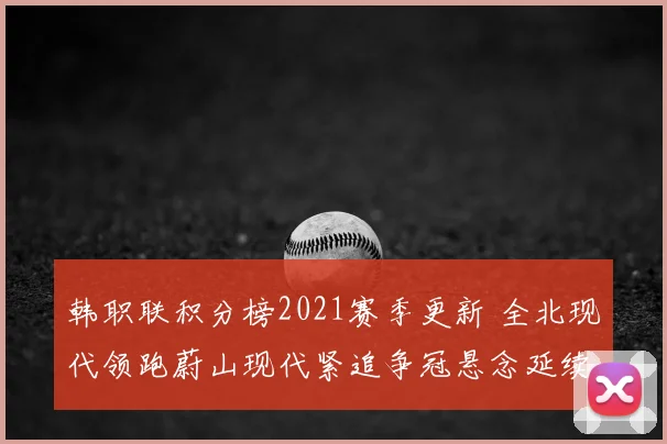 韩职联积分榜2021赛季更新 全北现代领跑蔚山现代紧追争冠悬念延续