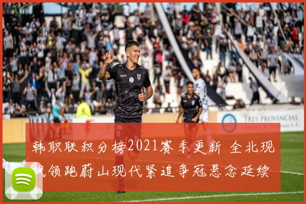韩职联积分榜2021赛季更新 全北现代领跑蔚山现代紧追争冠悬念延续