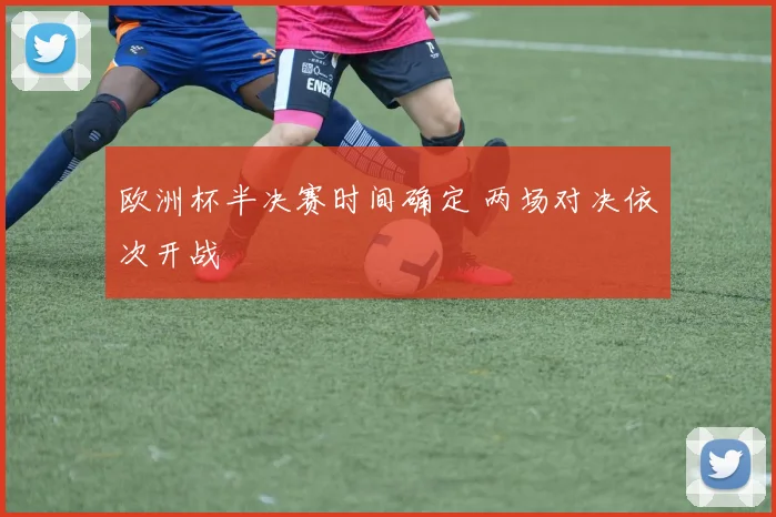 欧洲杯半决赛时间确定 两场对决依次开战