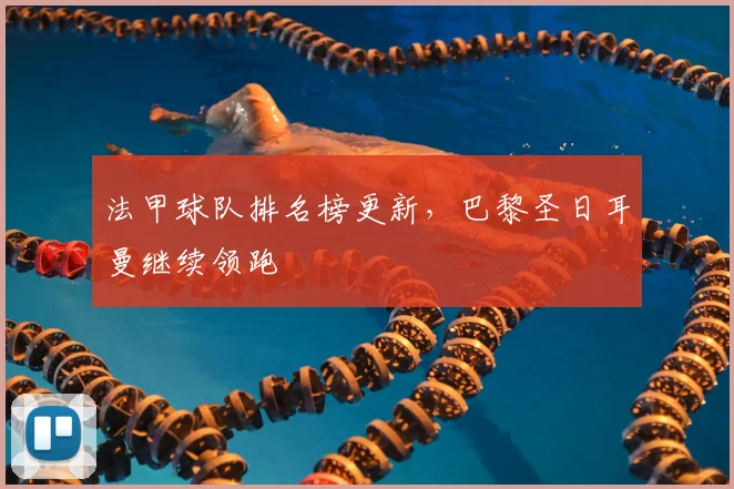 法甲球队排名榜更新，巴黎圣日耳曼继续领跑