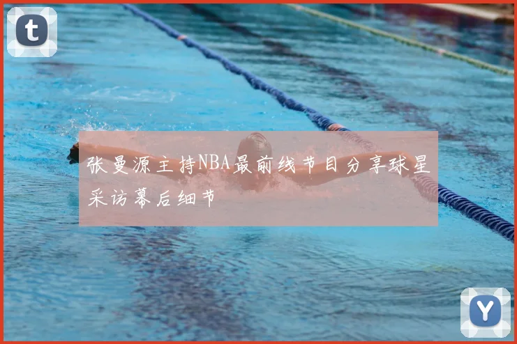 张曼源主持NBA最前线节目分享球星采访幕后细节