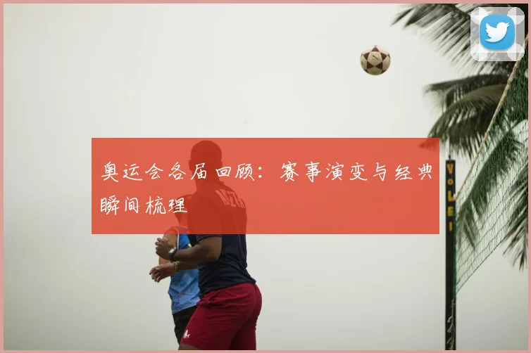 奥运会各届回顾：赛事演变与经典瞬间梳理