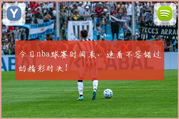 今日nba球赛时间表，速看不容错过的精彩对决！