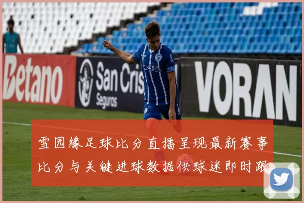 雪园缘足球比分直播呈现最新赛事比分与关键进球数据供球迷即时跟踪