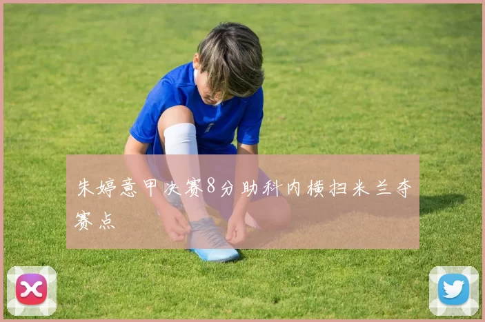 朱婷意甲决赛8分助科内横扫米兰夺赛点