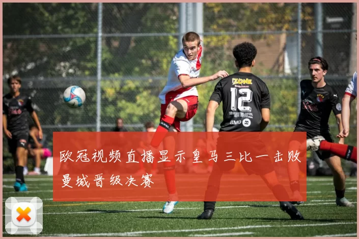 欧冠视频直播显示皇马三比一击败曼城晋级决赛