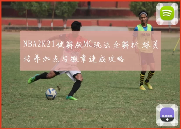 NBA2K21破解版MC玩法全解析 球员培养加点与徽章速成攻略