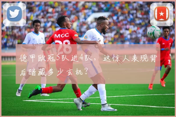 德甲欧冠5队进4队,这惊人表现背后暗藏多少玄机?