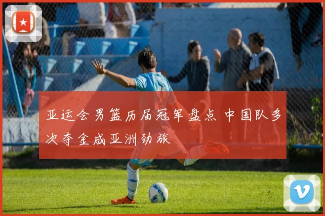 亚运会男篮历届冠军盘点 中国队多次夺金成亚洲劲旅