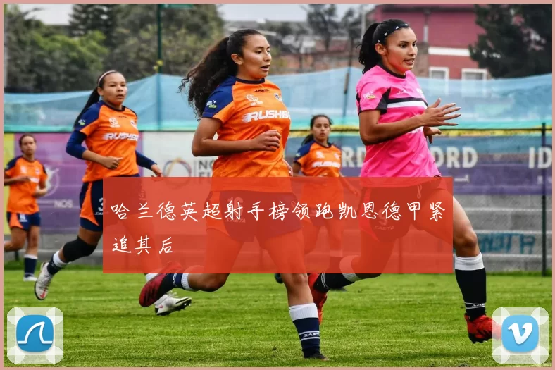 哈兰德英超射手榜领跑凯恩德甲紧追其后