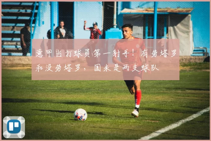 意甲当打球员第一射手！有劳塔罗和没劳塔罗，国米是两支球队