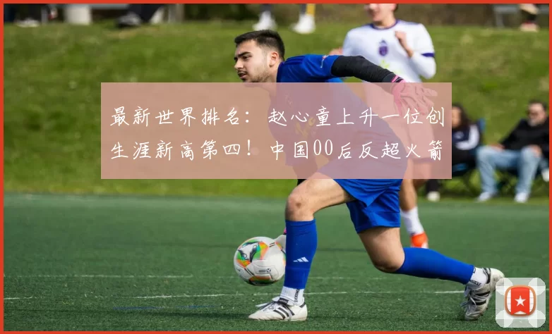 最新世界排名:赵心童上升一位创生涯新高第四!中国00后反超火箭