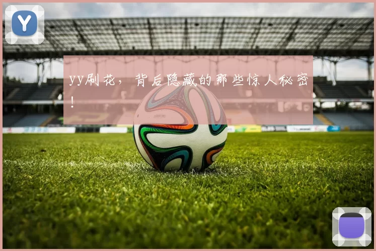 yy刷花,背后隐藏的那些惊人秘密!