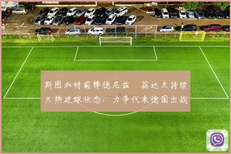 斯图加特前锋德尼兹・翁达夫持续火热进球状态,力争代表德国出战世界杯_对阵_比赛