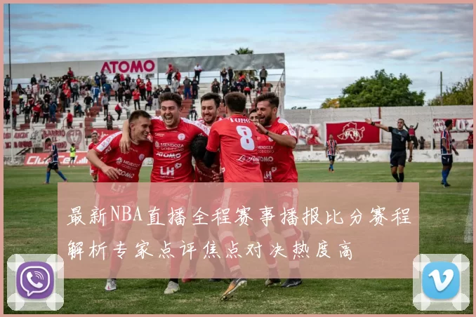 最新NBA直播全程赛事播报比分赛程解析专家点评焦点对决热度高