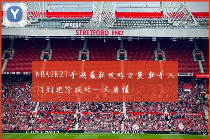 NBA2K21手游最新攻略合集 新手入门到进阶技巧一文看懂