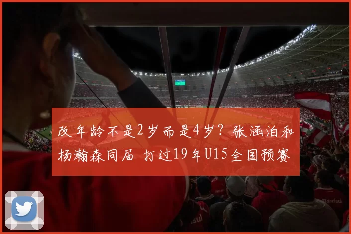 改年龄不是2岁而是4岁?张涵泊和杨瀚森同届 打过19年U15全国预赛