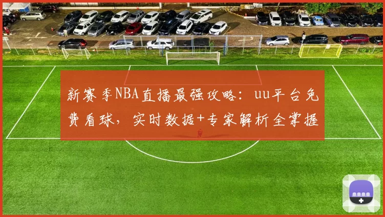 新赛季NBA直播最强攻略：uu平台免费看球，实时数据+专家解析全掌握