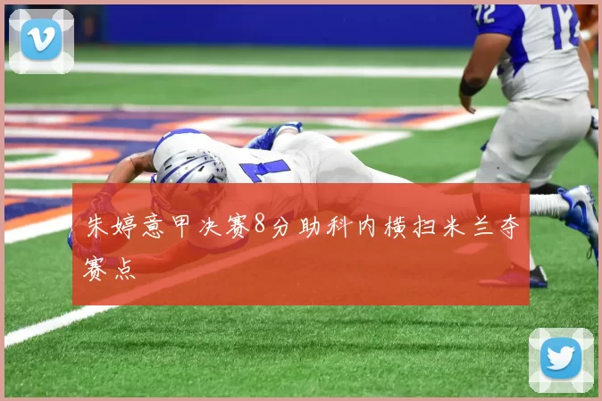 朱婷意甲决赛8分助科内横扫米兰夺赛点